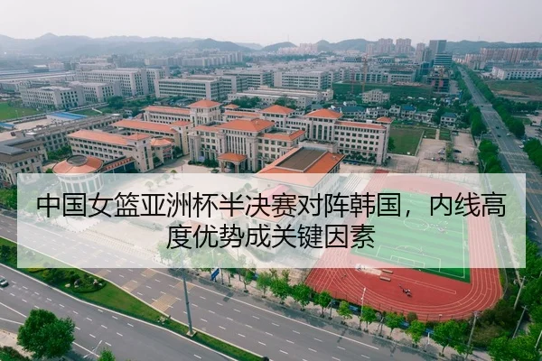 中国女篮亚洲杯半决赛对阵韩国，内线高度优势成关键因素