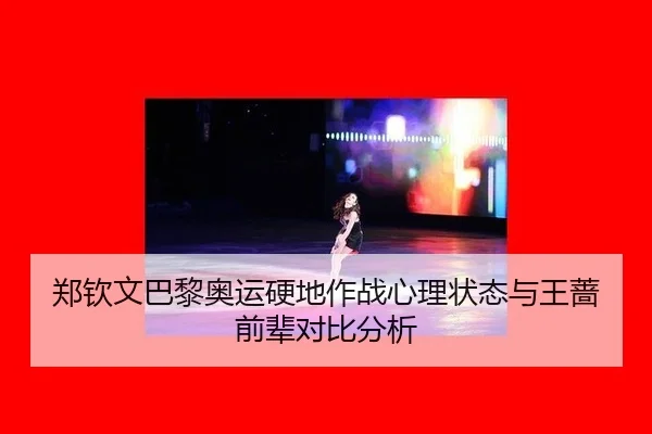 郑钦文巴黎奥运硬地作战心理状态与王蔷前辈对比分析