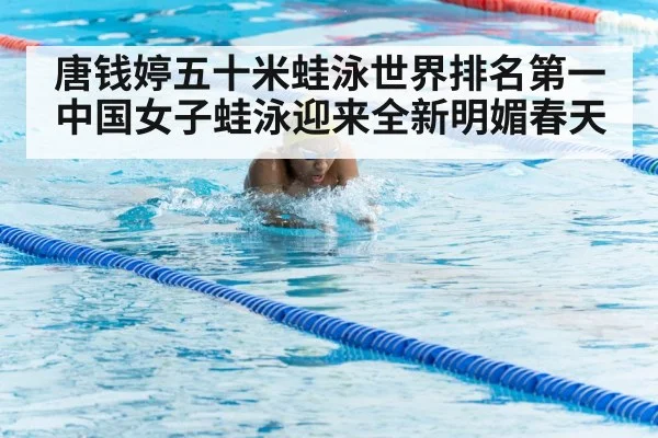唐钱婷五十米蛙泳世界排名第一中国女子蛙泳迎来全新明媚春天