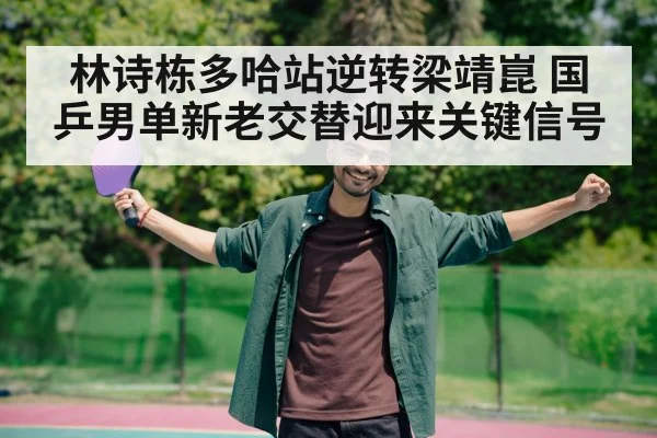 林诗栋多哈站逆转梁靖崑 国乒男单新老交替迎来关键信号