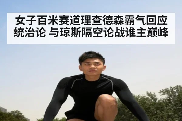 女子百米赛道理查德森霸气回应统治论 与琼斯隔空论战谁主巅峰