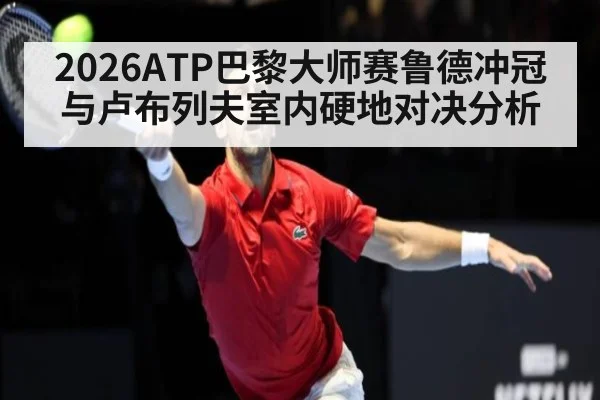 2026ATP巴黎大师赛鲁德冲冠与卢布列夫室内硬地对决分析